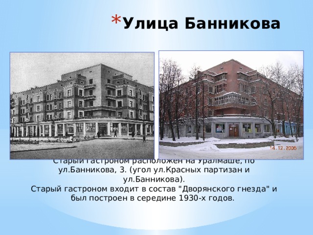 Улица Банникова Старый гастроном расположен на Уралмаше, по ул.Банникова, 3. (угол ул.Красных партизан и ул.Банникова).  Старый гастроном входит в состав 