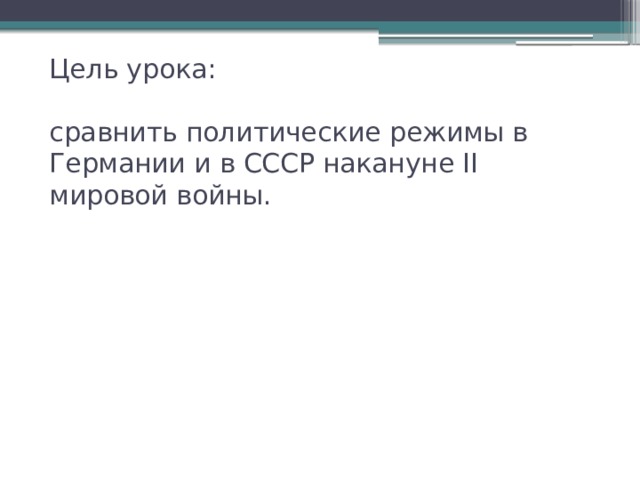  Цель урока:   сравнить политические режимы в Германии и в СССР накануне II мировой войны.   