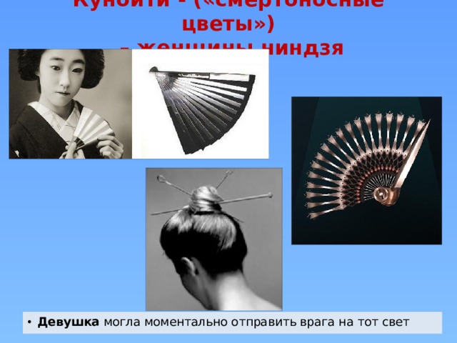 Куноити - («смертоносные цветы»)  – женщины ниндзя Девушка могла моментально отправить врага на тот свет 