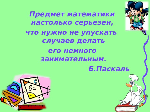  Предмет математики настолько серьезен, что нужно не упускать случаев делать  его немного занимательным. Б.Паскаль 