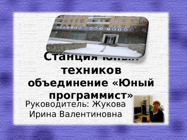 Станция юных техников  объединение «Юный программист» Руководитель: Жукова Ирина Валентиновна