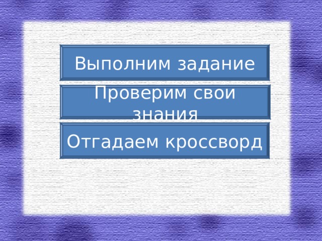 Выполним задание Проверим свои знания Отгадаем кроссворд