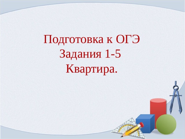 Подготовка к ОГЭ  Задания 1-5  Квартира.   