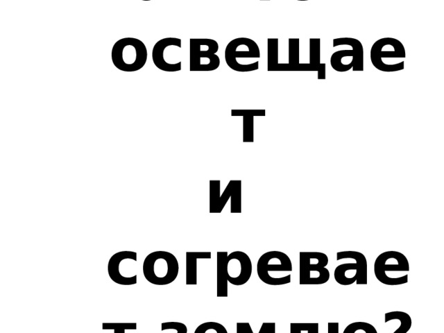6 . Что освещает и согревает землю? 