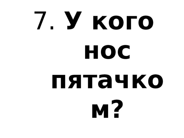 7. У кого нос пятачком? 