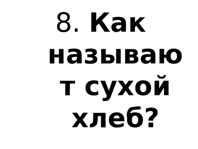 8. Как называют сухой хлеб? 