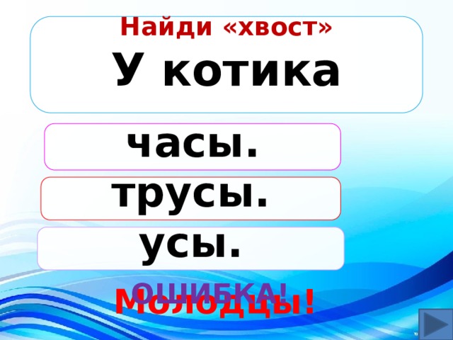 Найди «хвост» У котика  часы. трусы. усы. ОШИБКА! Молодцы! 