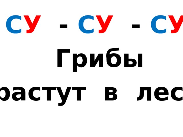 С У - С У - С У  Грибы  растут в лесу . 
