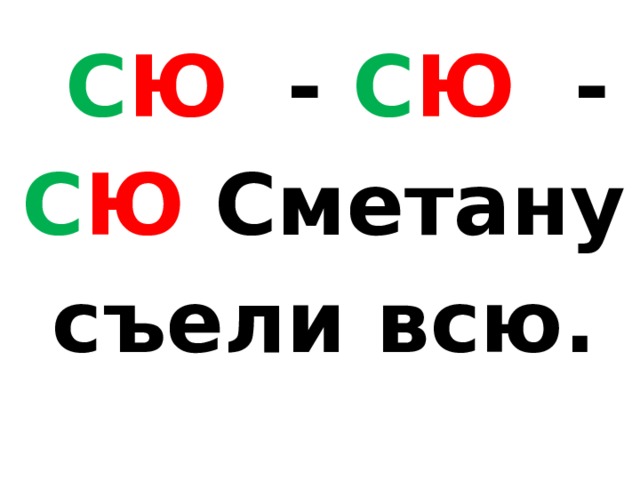 С Ю - С Ю - С Ю Сметану съели всю. 