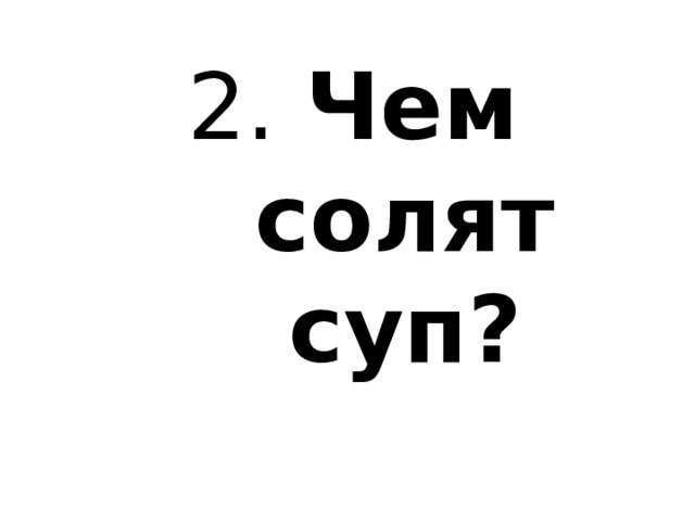2. Чем солят суп? 