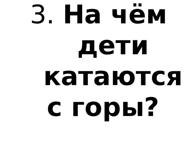 3. На чём дети катаются  с горы? 