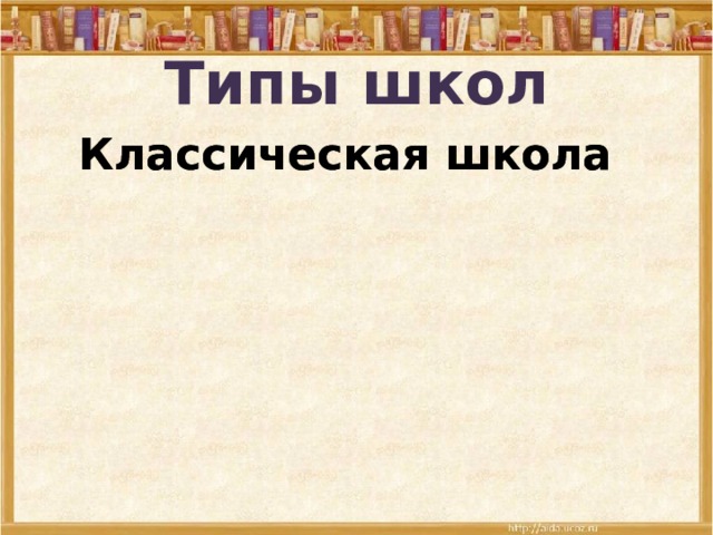 Типы школ Классическая школа Классическая школа Реальные училища Реальные училища Домашнее воспитание Домашнее воспитание 