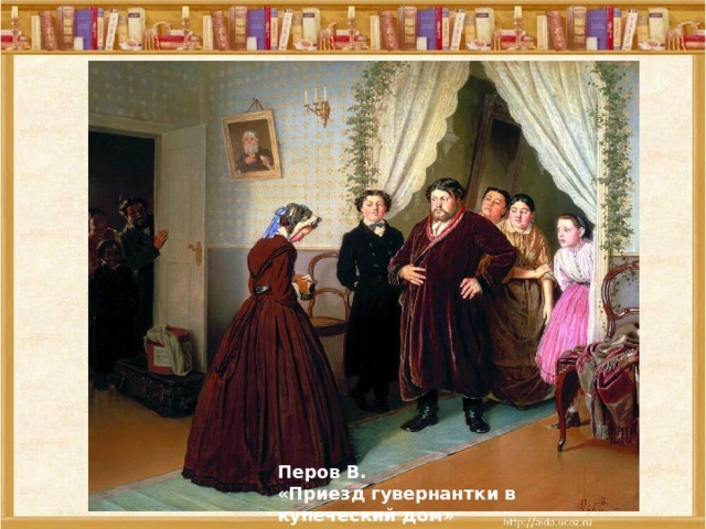 Перов В. «Приезд гувернантки в купеческий дом» 