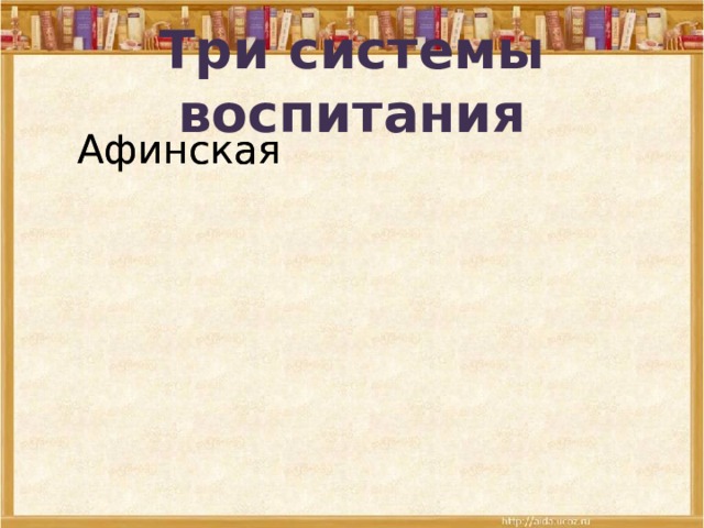 Три системы воспитания Афинская Афинская Спартанская Спартанская Римская Римская 