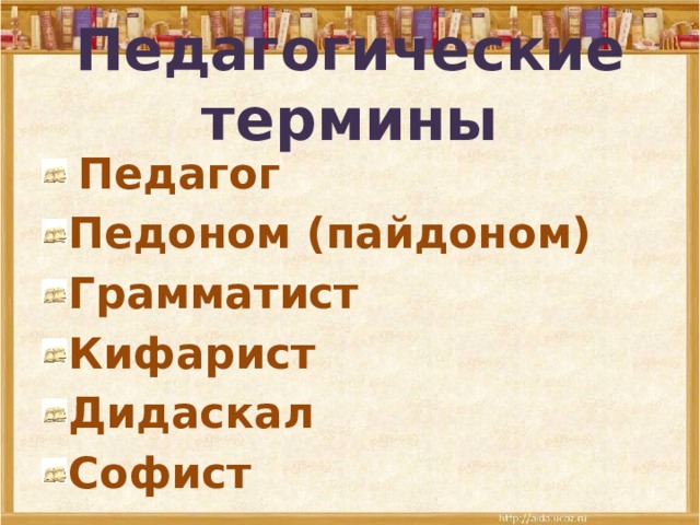 Педагогические термины  Педагог Педоном (пайдоном) Грамматист Кифарист Дидаскал Софист 