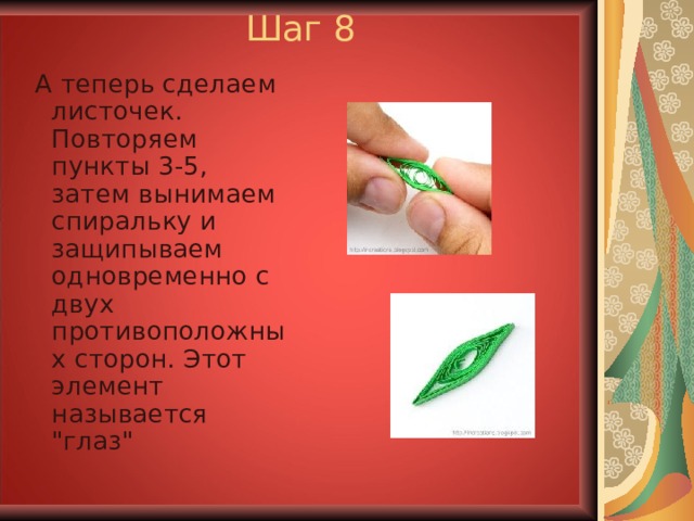 Шаг 8  А теперь сделаем листочек. Повторяем пункты 3-5, затем вынимаем спиральку и защипываем одновременно с двух противоположных сторон. Этот элемент называется 