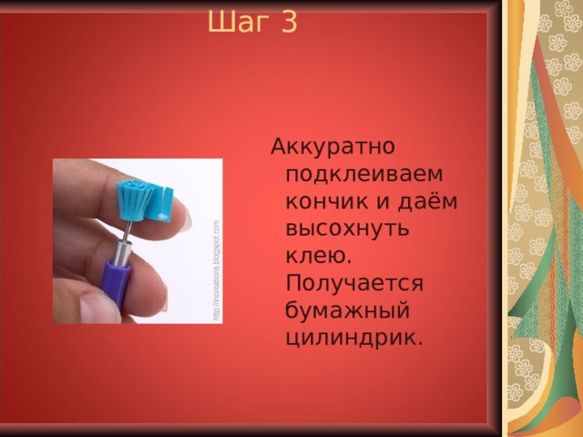 Шаг 3  Аккуратно подклеиваем кончик и даём высохнуть клею. Получается бумажный цилиндрик. 