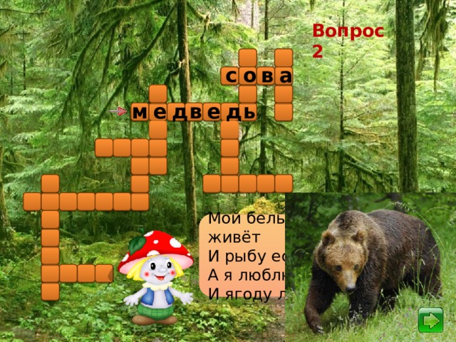 Вопрос 2 о с в а м д в ь е е д Мой белый брат во льдах живёт И рыбу ест морскую, А я люблю пчелиный мёд И ягоду лесную.