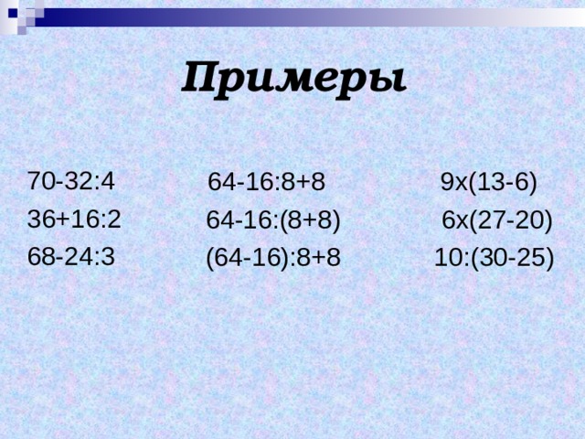 Примеры 70-32:4 36+16:2 68-24:3  64-16:8+8 9х(13-6)  64-16:(8+8) 6х(27-20)  (64-16):8+8 10:(30-25) 