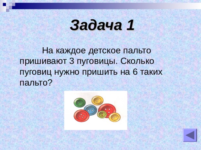    Задача 1     На каждое детское пальто пришивают 3 пуговицы. Сколько пуговиц нужно пришить на 6 таких пальто? 