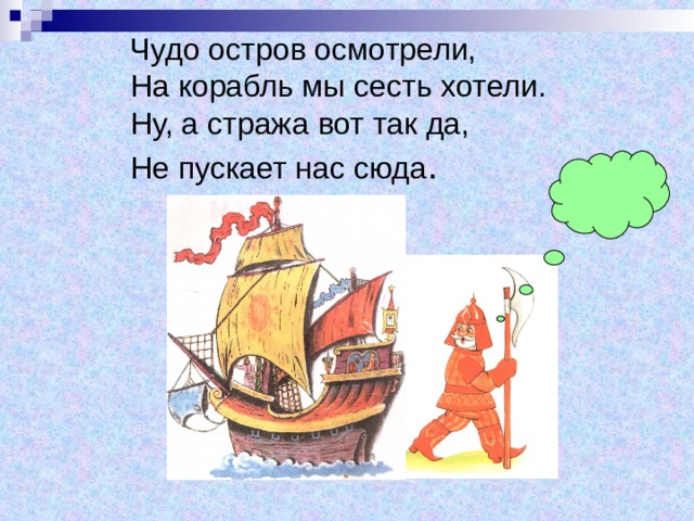 Чудо остров осмотрели,  На корабль мы сесть хотели.  Ну, а стража вот так да,  Не пускает нас сюда . 