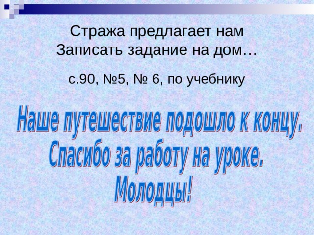 Стража предлагает нам  Записать задание на дом… с.90, №5, № 6, по учебнику 