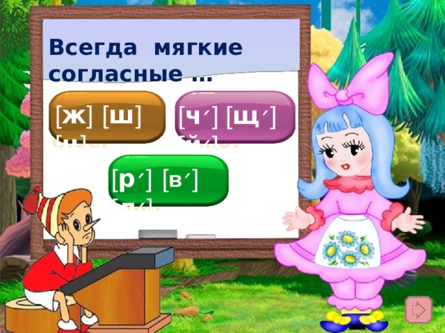 Всегда мягкие согласные … [ ж ]  [ ш ]  [ ц ]  [ ч ׳ ] [ щ ׳ ]  [ й ׳ ]  Подумай ещё! Правильно! [ р ׳ ]  [ в ׳ ]  [ л ׳ ] Подумай! 