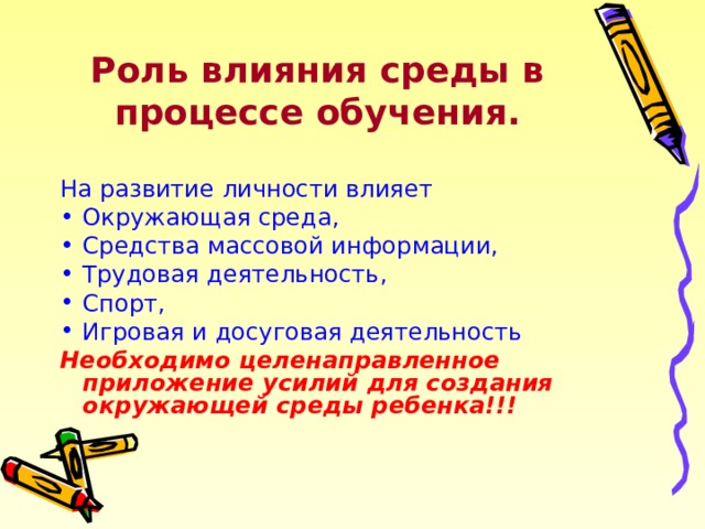 Роль влияния среды в процессе обучения. На развитие личности влияет Окружающая среда, Средства массовой информации, Трудовая деятельность, Спорт, Игровая и досуговая деятельность Необходимо целенаправленное приложение усилий для создания окружающей среды ребенка!!!  
