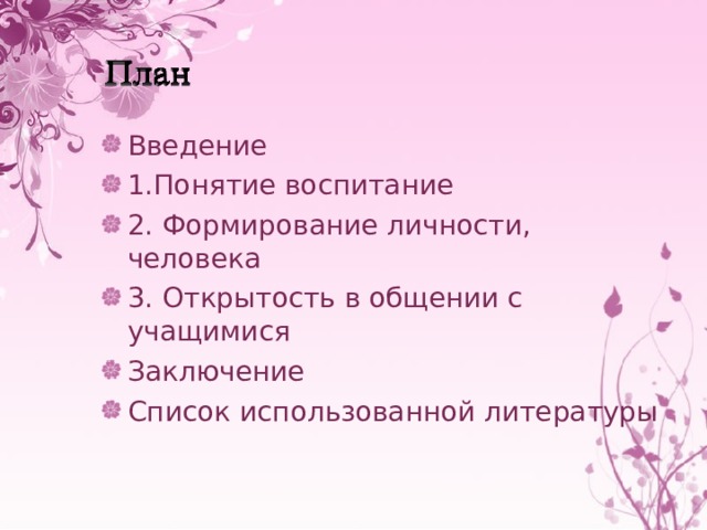 Введение 1.Понятие воспитание 2. Формирование личности, человека 3. Открытость в общении с учащимися Заключение Список использованной литературы 
