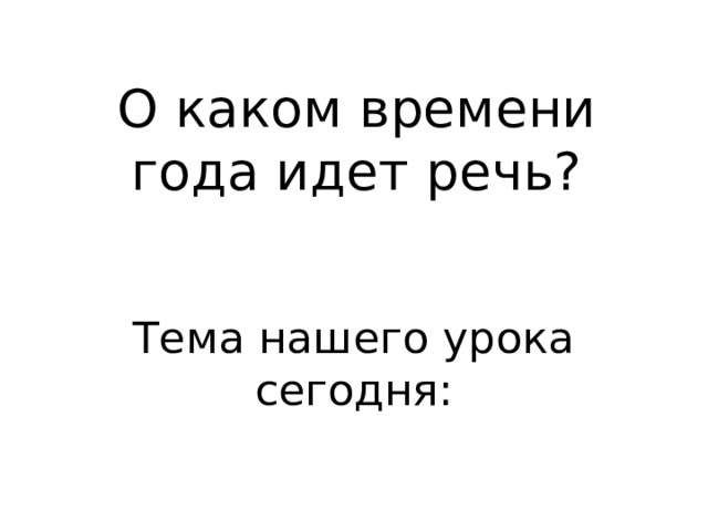 О каком времени года идет речь? Тема нашего урока сегодня: 