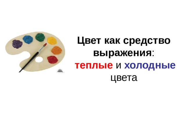 Цвет как средство выражения :   теплые  и холодные цвета 