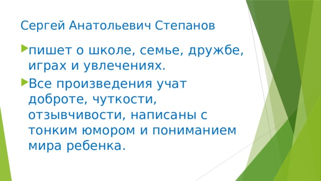 Сергей Анатольевич Степанов пишет о школе, семье, дружбе, играх и увлечениях. Все произведения учат доброте, чуткости, отзывчивости, написаны с тонким юмором и пониманием мира ребенка.     
