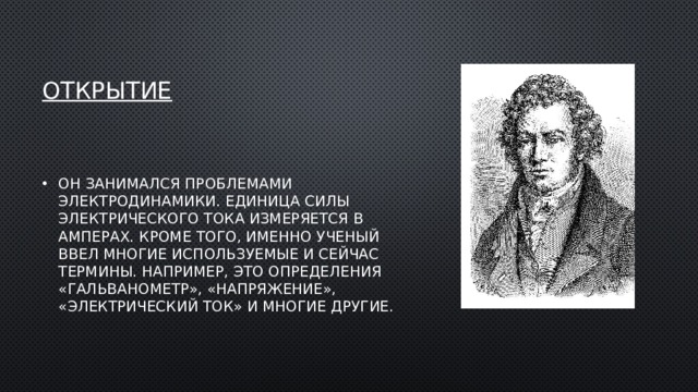 открытие Он занимался проблемами электродинамики. Единица силы электрического тока измеряется в амперах. Кроме того, именно ученый ввел многие используемые и сейчас термины. Например, это определения «гальванометр», «напряжение», «электрический ток» и многие другие.  