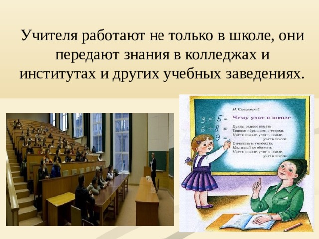 Учителя работают не только в школе, они передают знания в колледжах и институтах и других учебных заведениях. 