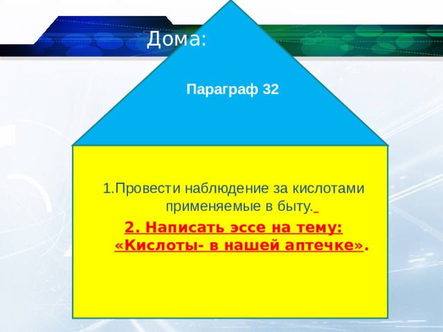  Параграф 32  Дома: 1.Провести наблюдение за кислотами применяемые в быту.  2. Написать эссе на тему: «Кислоты- в нашей аптечке» .  