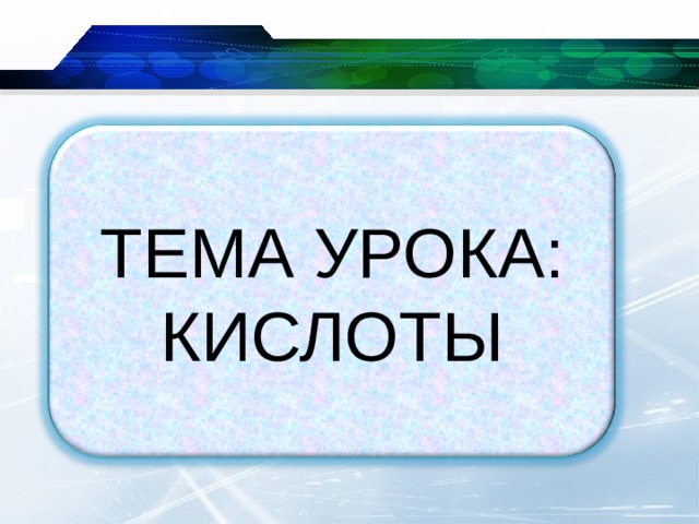 ТЕМА УРОКА: КИСЛОТЫ 
