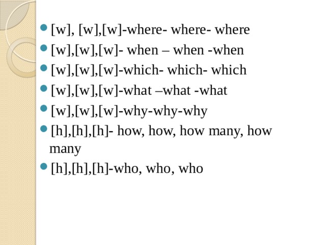 [w], [w],[w]-where- where- where [w],[w],[w]- when – when -when [w],[w],[w]-which- which- which [w],[w],[w]-what –what -what [w],[w],[w]-why-why-why [h],[h],[h]- how, how, how many, how many [h],[h],[h]-who, who, who 