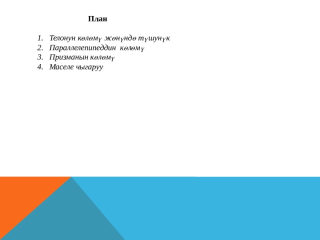  План Телонун көлөмү жөнүндө түшунүк 2. Параллелепипеддин көлөмү 3. Призманын көлөмү 4. Маселе чыгаруу 