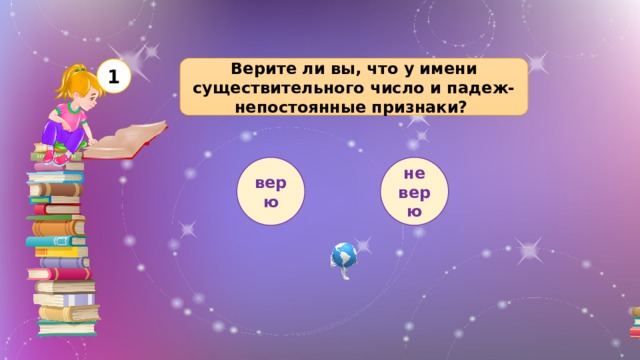 Верите ли вы, что у имени существительного число и падеж-непостоянные признаки? 1 верю не верю 