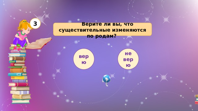 3  Верите ли вы, что существительные изменяются по родам? верю не верю 