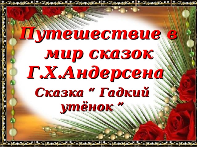 Путешествие в мир сказок Г.Х.Андерсена Сказка “ Гадкий утёнок ” 