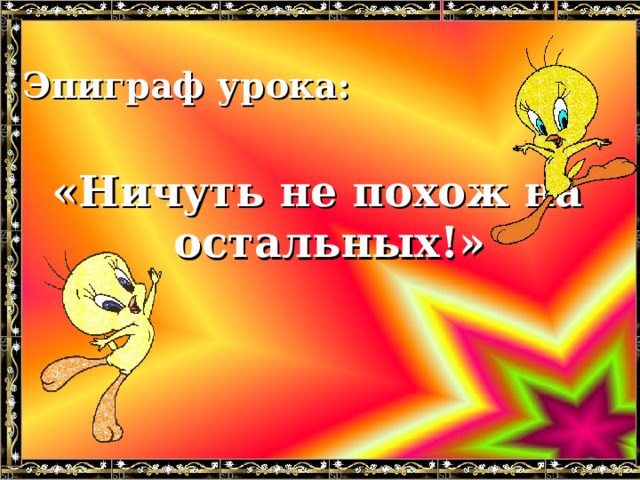 Эпиграф урока:   «Ничуть не похож на остальных!» 