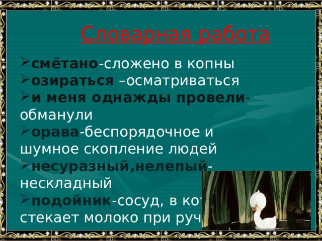 Словарная работа смётано -сложено в копны озираться –осматриваться и меня однажды провели - обманули орава -беспорядочное и шумное скопление людей несуразный,нелепый - нескладный подойник -сосуд, в который стекает молоко при ручном доении ликующий - радующийся 