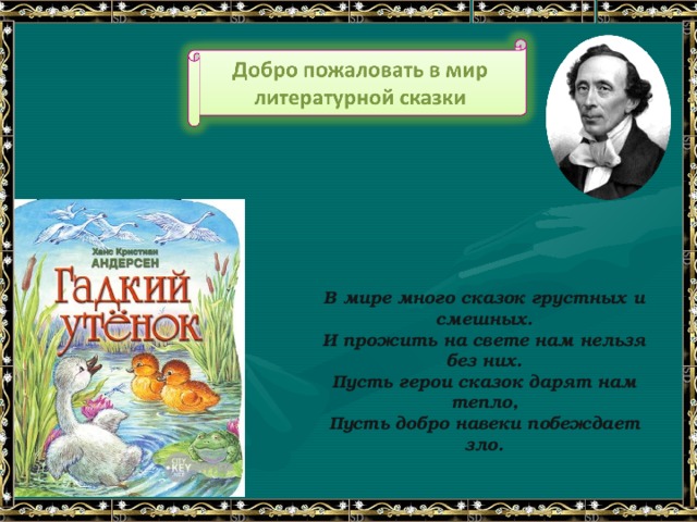 В мире много сказок грустных и смешных. И прожить на свете нам нельзя без них. Пусть герои сказок дарят нам тепло, Пусть добро навеки побеждает зло. 