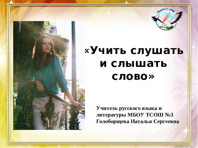   «Учить слушать и слышать слово» Учитель русского языка и литературы МБОУ ТСОШ №3 Голоборщева Наталья Сергеевна 