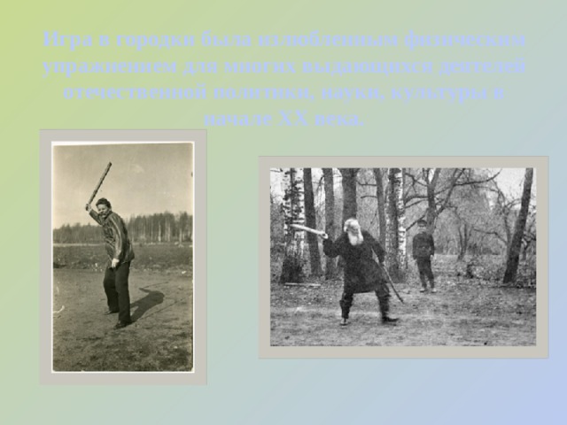 Игра в городки была излюбленным физическим упражнением для многих выдающихся деятелей отечественной политики, науки, культуры в начале ХХ века. 