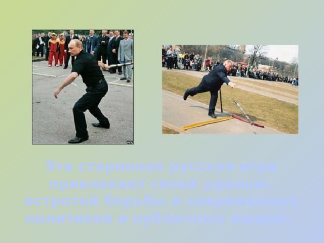Эта старинная русская игра привлекает своей удалью, остротой борьбы и современных политиков и публичных людей.  