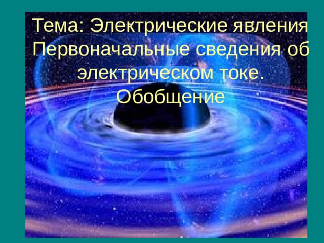 Тема : Электрические явления  Первоначальные сведения об  электрическом токе .  Обобщение  