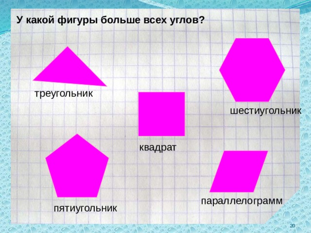 У какой фигуры больше всех углов? треугольник шестиугольник квадрат параллелограмм пятиугольник  