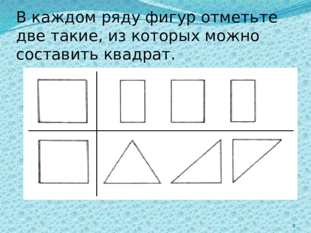 В каждом ряду фигур отметьте две такие, из которых можно составить квадрат. 2 